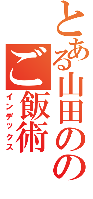 とある山田ののご飯術（インデックス）