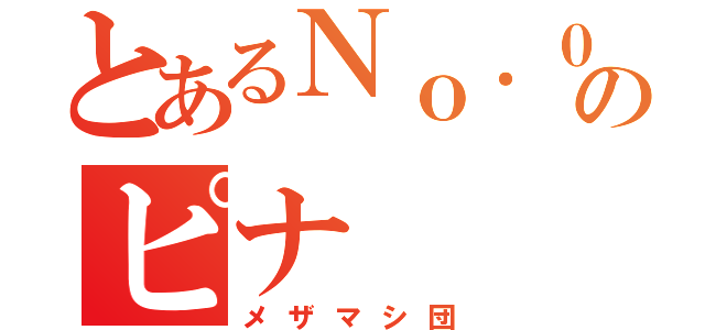 とあるＮｏ．０のピナ（メザマシ団）