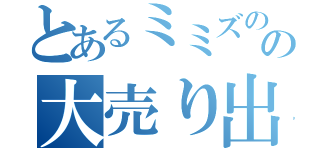 とあるミミズのの大売り出し（）