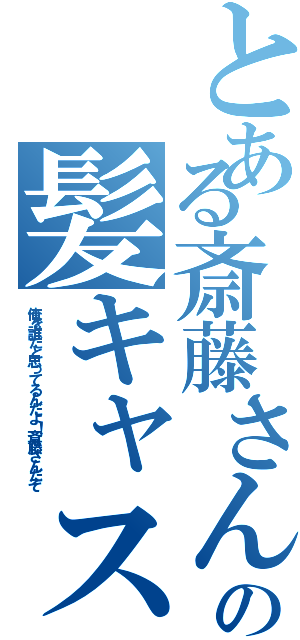 とある斎藤さんの髪キャス（俺を誰だと思ってるんだよ！斎藤さんだぞ）