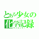 とある少女の化学記録（サイエンサー）