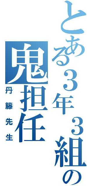 とある３年３組の鬼担任（丹籐先生）