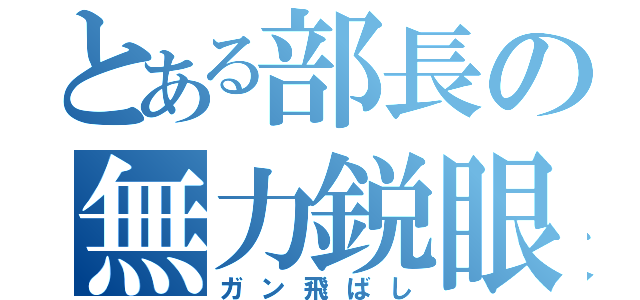 とある部長の無力鋭眼（ガン飛ばし）