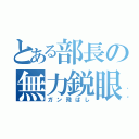 とある部長の無力鋭眼（ガン飛ばし）