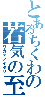 とあるちくわの若気の至り（ワカゲノイタリ）