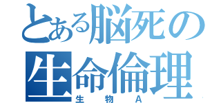 とある脳死の生命倫理（生物Ａ）