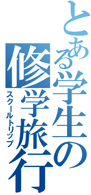 とある学生の修学旅行（スクールトリップ）