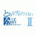 とある雪の日の会話Ⅱ（傷の舐め合い）