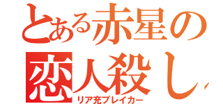 とある赤星の恋人殺し（リア充ブレイカー）