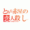 とある赤星の恋人殺し（リア充ブレイカー）