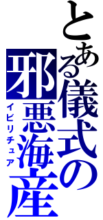 とある儀式の邪悪海産物（イビリチュア）