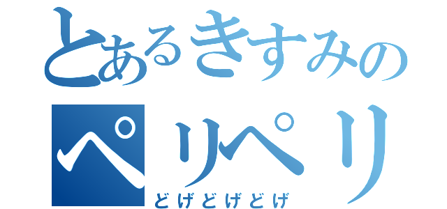 とあるきすみのペリペリ（どげどげどげ）