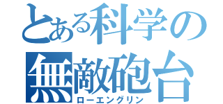 とある科学の無敵砲台（ローエングリン）