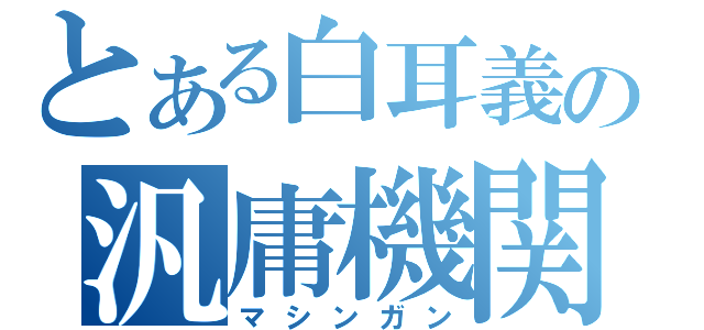 とある白耳義の汎庸機関銃（マシンガン）