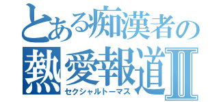 とある痴漢者の熱愛報道Ⅱ（セクシャルトーマス）