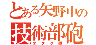 とある矢野中の技術部砲（オタク弾）