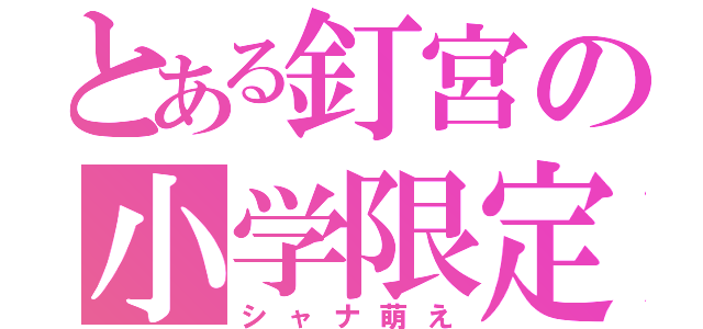 とある釘宮の小学限定（シャナ萌え）