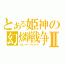 とある姫神の幻燐戦争Ⅱ（フロンテ＝ヴェリタ）