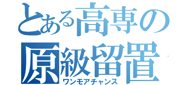 とある高専の原級留置（ワンモアチャンス）