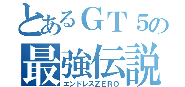 とあるＧＴ５の最強伝説（エンドレスＺＥＲＯ）