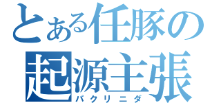 とある任豚の起源主張（パクリニダ）