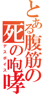 とある腹筋の死の咆哮（デスボイス）