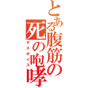 とある腹筋の死の咆哮（デスボイス）