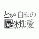 とある自慰の屍体性愛（ネクロフィリア）