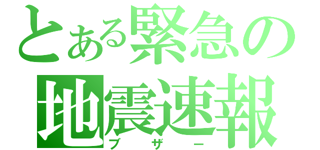 とある緊急の地震速報（ブザ－）