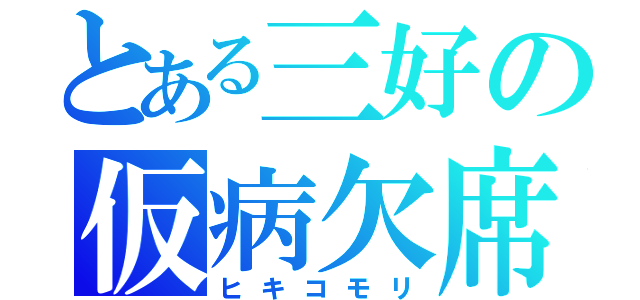 とある三好の仮病欠席（ヒキコモリ）