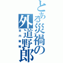 とある災禍の外道野郎（宮内駿輔）