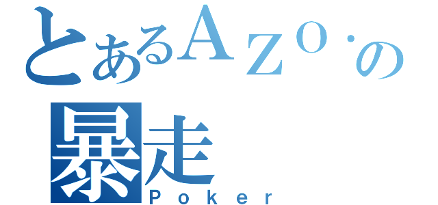 とあるＡＺＯ．の暴走（Ｐｏｋｅｒ）