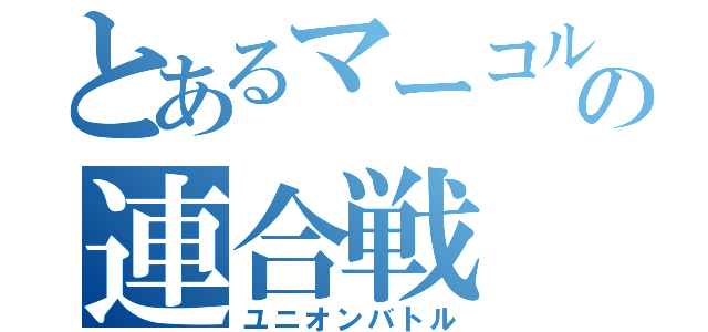 とあるマーコルの連合戦（ユニオンバトル）