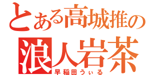 とある高城推の浪人岩茶（早稲田うぃる）