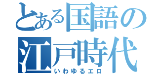 とある国語の江戸時代（いわゆるエロ）