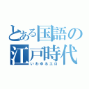 とある国語の江戸時代（いわゆるエロ）