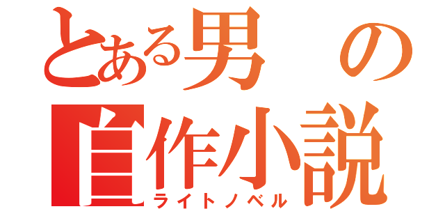 とある男の自作小説（ライトノベル）