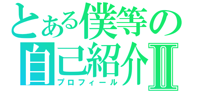 とある僕等の自己紹介Ⅱ（プロフィール）