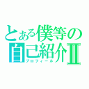 とある僕等の自己紹介Ⅱ（プロフィール）