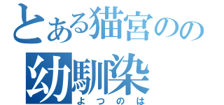 とある猫宮のの幼馴染（よつのは）