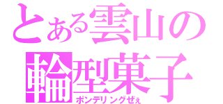 とある雲山の輪型菓子（ポンデリングぜぇ）