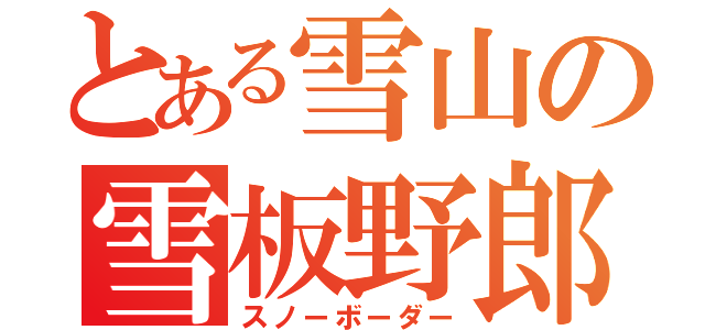 とある雪山の雪板野郎（スノーボーダー）