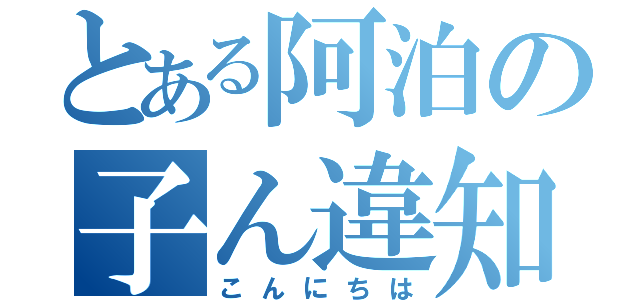 とある阿泊の子ん違知泊（こんにちは）