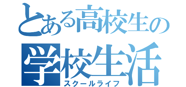 とある高校生の学校生活（スクールライフ）