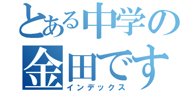 とある中学の金田です（インデックス）