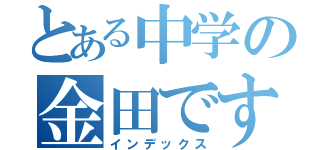 とある中学の金田です（インデックス）