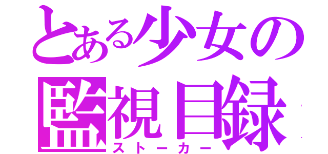 とある少女の監視目録（ストーカー）