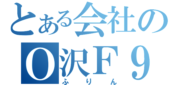 とある会社のＯ沢Ｆ９島（ふりん）