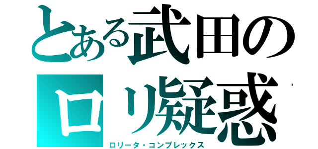 とある武田のロリ疑惑（ロリータ・コンプレックス）