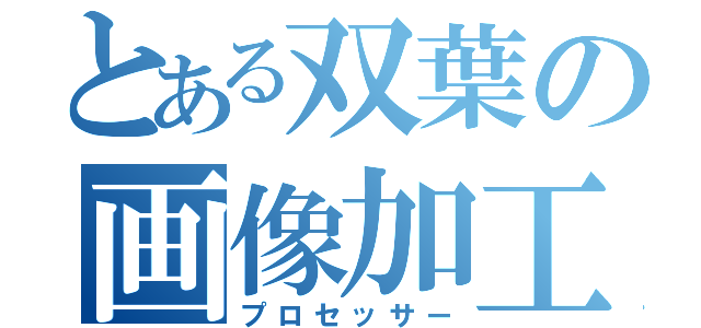 とある双葉の画像加工（プロセッサー）